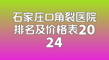 石家庄口角裂医院排名及价格表2024