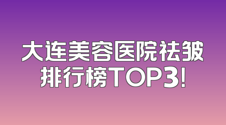 大连美容医院祛皱排行榜TOP3！