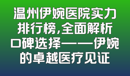 温州伊婉医院实力排行榜，全面解析口碑选择——伊婉的卓越医疗见证