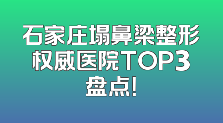 石家庄塌鼻梁整形权威医院TOP3盘点！