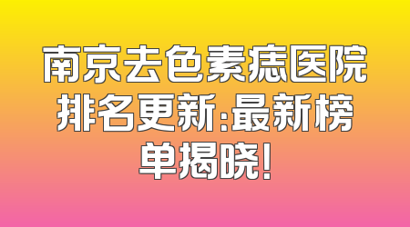 南京去色素痣医院排名更新：最新榜单揭晓！