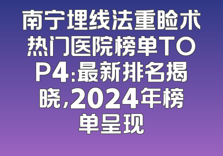 南宁埋线法重睑术热门医院榜单TOP4：最新排名揭晓，2024年榜单呈现