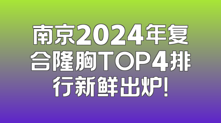 南京2024年复合隆胸TOP4排行新鲜出炉！