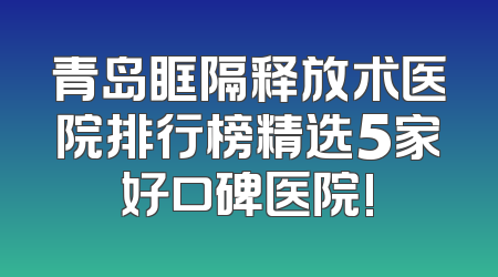 青岛眶隔释放术医院排行榜精选5家好口碑医院!