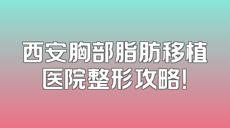 西安胸部脂肪移植医院整形攻略！