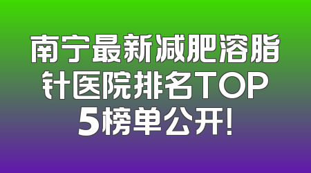 南宁最新减肥溶脂针医院排名TOP5榜单公开！