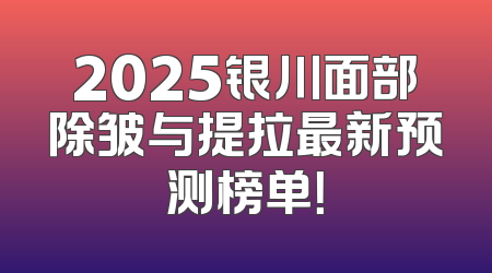 2025银川面部除皱与提拉最新预测榜单！