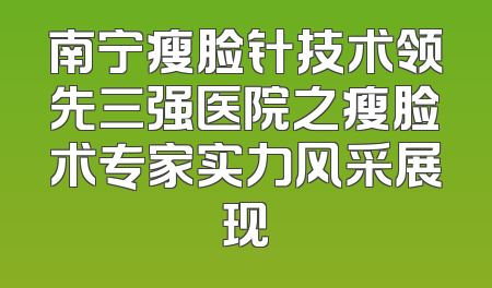 南宁瘦脸针技术领先三强医院之瘦脸术专家实力风采展现