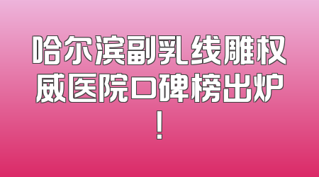 哈尔滨副乳线雕权威医院口碑榜出炉！