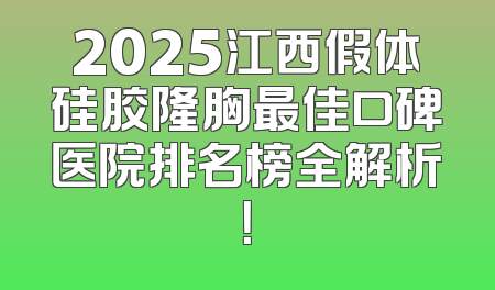 2025江西假体硅胶隆胸最佳口碑医院排名榜全解析！
