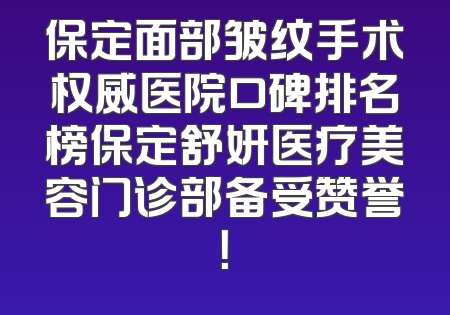 保定面部皱纹手术权威医院口碑排名榜保定舒妍医疗美容门诊部备受赞誉！