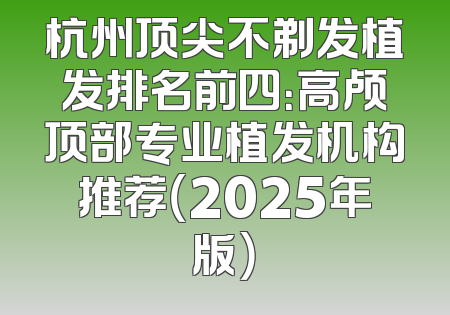 杭州顶尖不剃发植发排名前四：高颅顶部专业植发机构推荐（2025年版）
