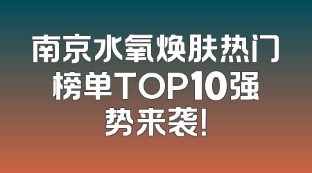 南京水氧焕肤热门榜单TOP10强势来袭！