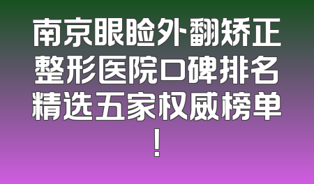 南京眼睑外翻矫正整形医院口碑排名精选五家权威榜单！