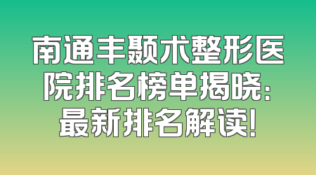 南通丰颞术整形医院排名榜单揭晓：最新排名解读！
