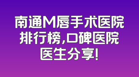 南通M唇手术医院排行榜，口碑医院医生分享!