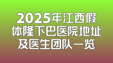 2025年江西假体隆下巴医院地址及医生团队一览