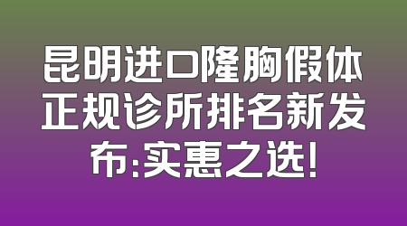 昆明进口隆胸假体正规诊所排名新发布：实惠之选！