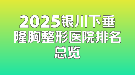 2025银川下垂隆胸整形医院排名总览
