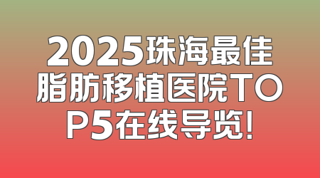 2025珠海最佳脂肪移植医院TOP5在线导览！