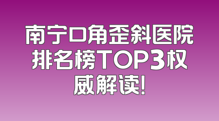南宁口角歪斜医院排名榜TOP3权威解读！