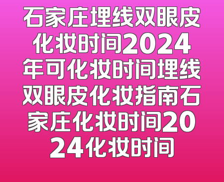 石家庄埋线双眼皮化妆时间2024年可化妆时间埋线双眼皮化妆指南石家庄化妆时间2024化妆时间