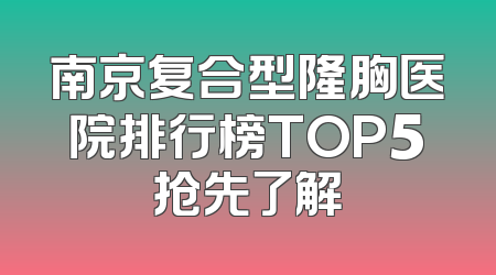 南京复合型隆胸医院排行榜TOP5抢先了解