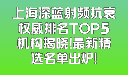 上海深蓝射频抗衰权威排名TOP5机构揭晓！最新精选名单出炉！