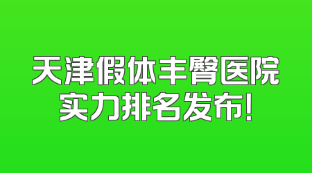 天津假体丰臀医院实力排名发布！