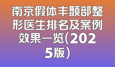 南京假体丰颞部整形医生排名及案例效果一览（2025版）