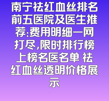 南宁祛红血丝排名前五医院及医生推荐：费用明细一网打尽，限时排行榜上榜名医名单 祛红血丝透明价格展示