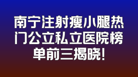 南宁注射瘦小腿热门公立私立医院榜单前三揭晓！