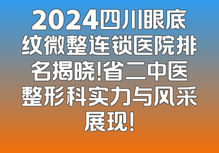 2024四川眼底纹微整连锁医院排名揭晓！省二中医整形科实力与风采展现！