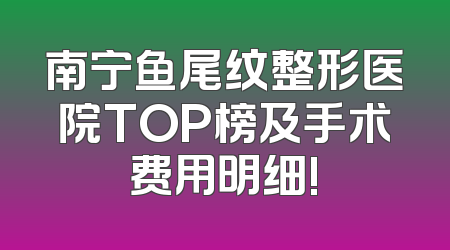 南宁鱼尾纹整形医院TOP榜及手术费用明细!