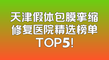 天津假体包膜挛缩修复医院精选榜单TOP5！