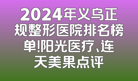 2024年义乌正规整形医院排名榜单！阳光医疗、连天美果点评