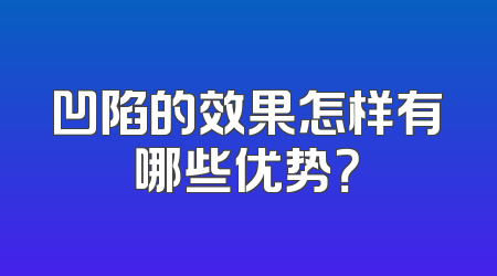 凹陷的效果怎样有哪些优势？
