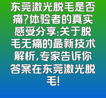 东莞激光脱毛是否痛？体验者的真实感受分享：关于脱毛无痛的最新技术解析，专家告诉你答案在东莞激光脱毛！