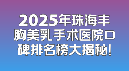 2025年珠海丰胸美乳手术医院口碑排名榜大揭秘！