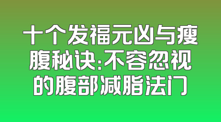 十个发福元凶与瘦腹秘诀：不容忽视的腹部减脂法门