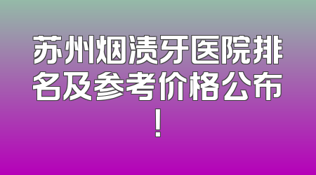 苏州烟渍牙医院排名及参考价格公布！