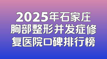 2025年石家庄胸部整形并发症修复医院口碑排行榜