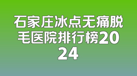 石家庄冰点无痛脱毛医院排行榜2024
