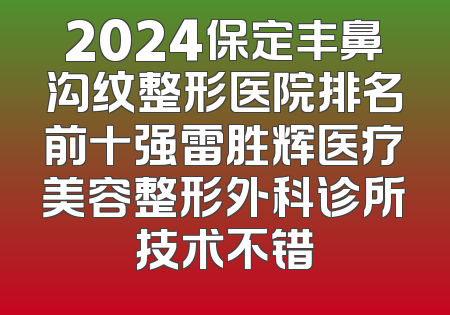 2024保定丰鼻沟纹整形医院排名前十强雷胜辉医疗美容整形外科诊所技术不错