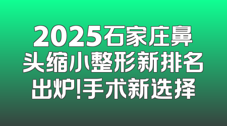 2025石家庄鼻头缩小整形新排名出炉！手术新选择