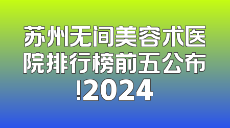 苏州无间美容术医院排行榜前五公布!2024