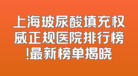 上海玻尿酸填充权威正规医院排行榜！最新榜单揭晓
