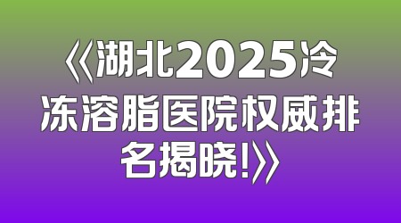 《湖北2025冷冻溶脂医院权威排名揭晓！》