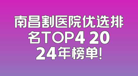 南昌割医院优选排名TOP4 2024年榜单！