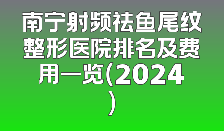 南宁射频祛鱼尾纹整形医院排名及费用一览（2024）